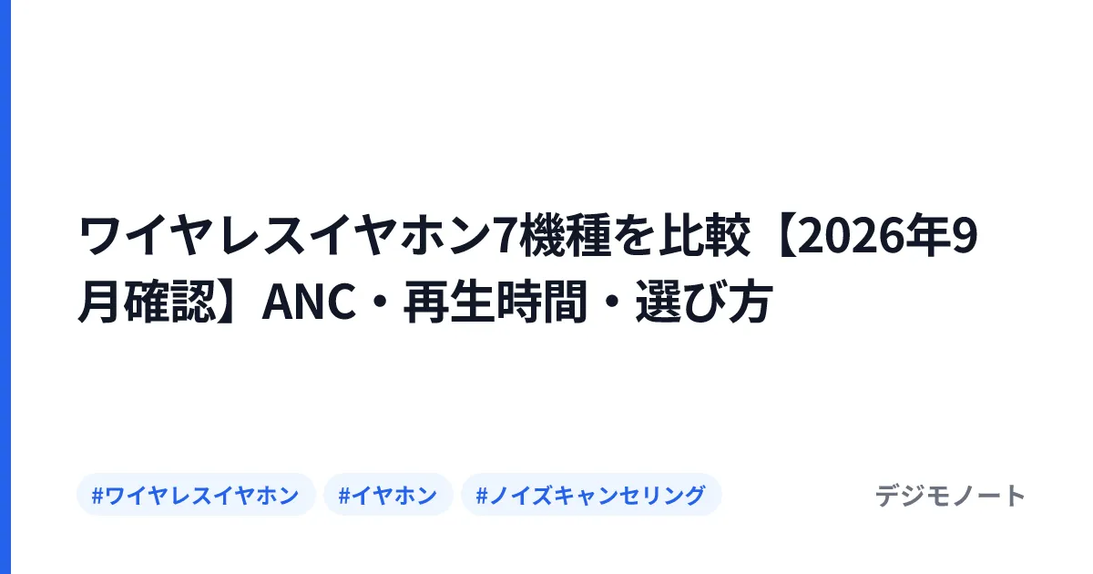 ワイヤレスイヤホン7機種を比較【2026年9月確認】ANC・再生時間・選び方