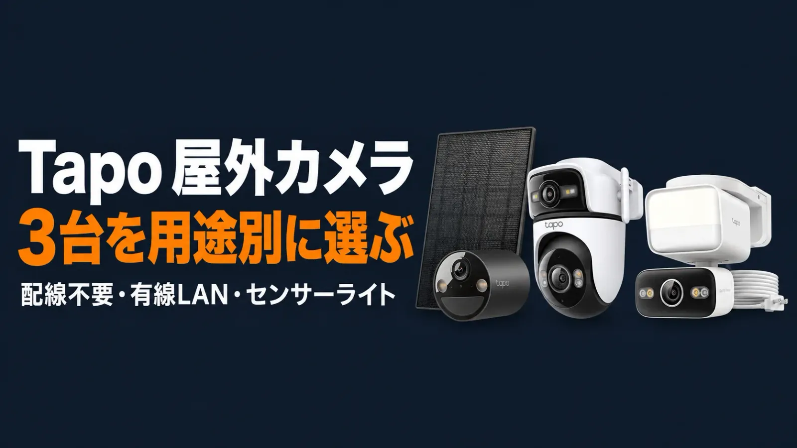 Tapo屋外カメラ3台を用途別に比較 配線不要のC411 KITと有線LANのC545DとライトのC710