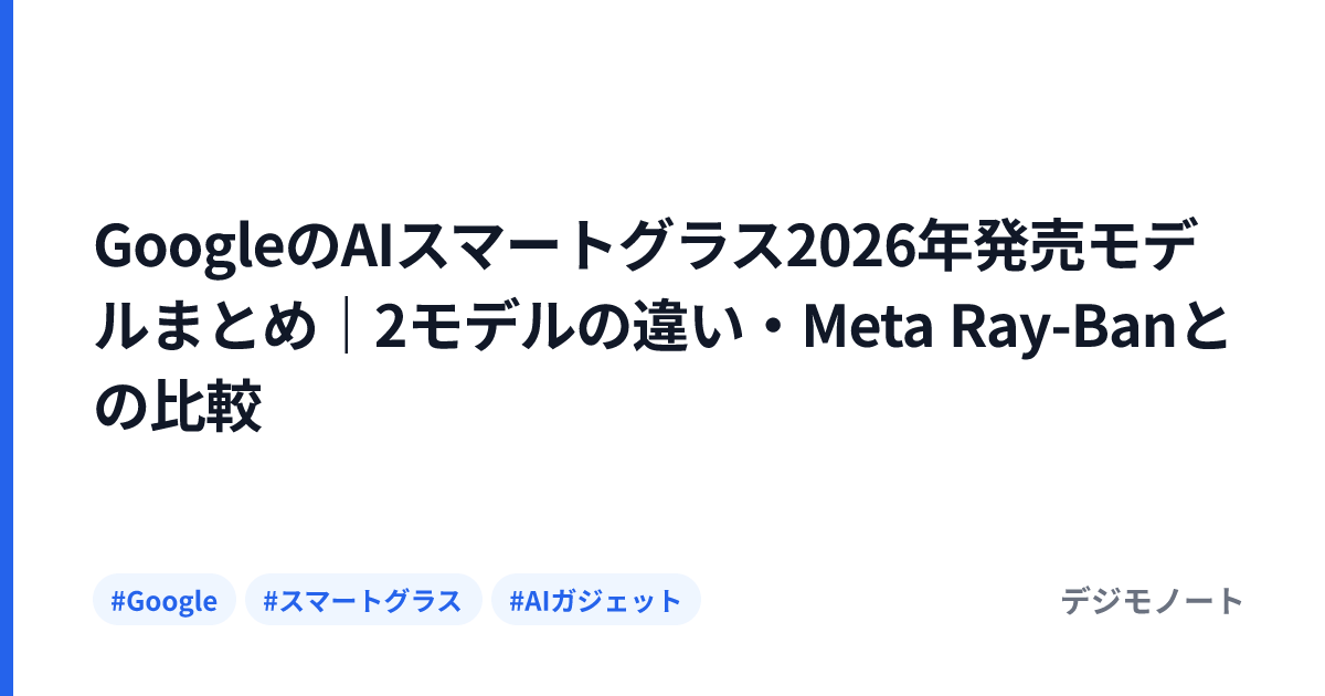 GoogleのAIスマートグラス2026年発売モデルまとめ｜2モデルの違い・Meta Ray-Banとの比較