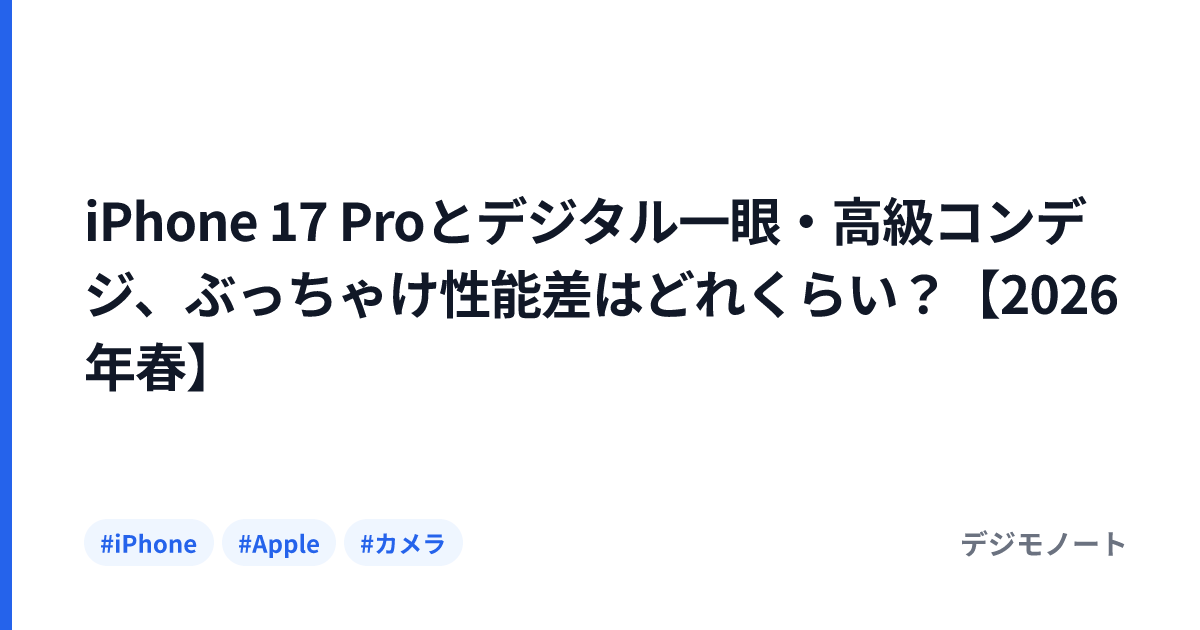 iPhone 17 Proとデジタル一眼・高級コンデジ、ぶっちゃけ性能差はどれくらい？【2026年春】