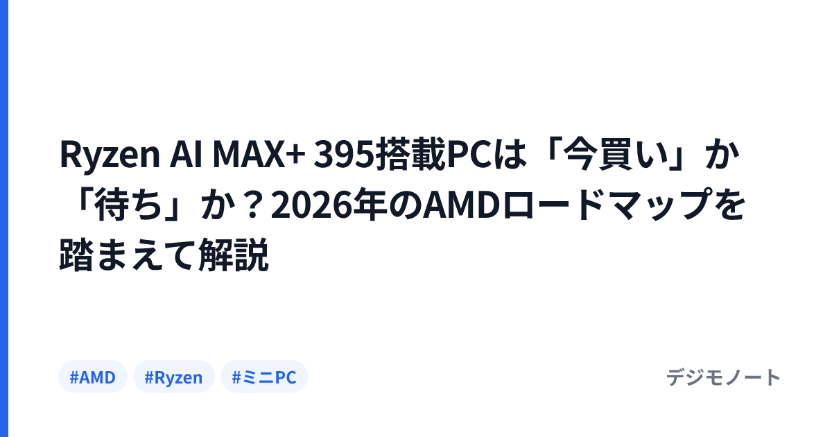 Ryzen AI MAX+ 395搭載PCは「今買い」か「待ち」か？2026年のAMDロードマップを踏まえて解説